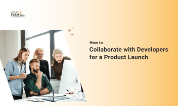 How Can You Collaborate With Developers for a New Product Launch